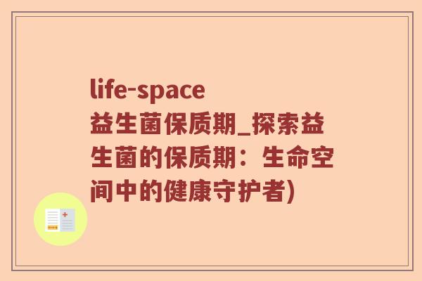 life-space益生菌保质期_探索益生菌的保质期：生命空间中的健康守护者)