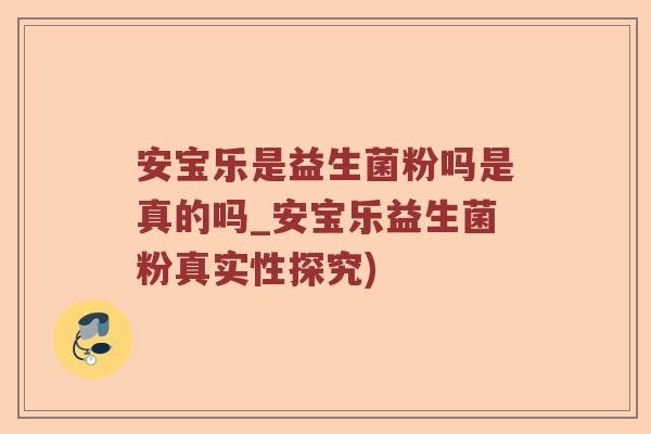 安宝乐是益生菌粉吗是真的吗_安宝乐益生菌粉真实性探究)