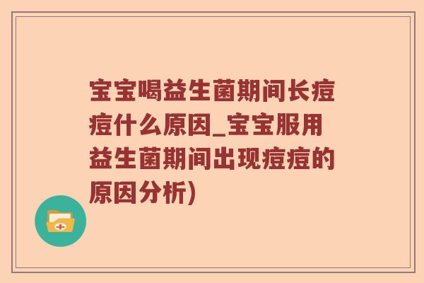 宝宝喝益生菌期间长痘痘什么原因_宝宝服用益生菌期间出现痘痘的原因分析)