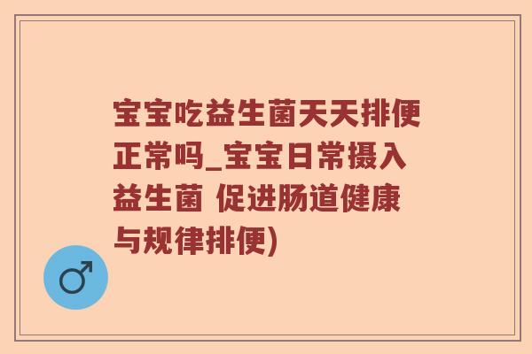 宝宝吃益生菌天天排便正常吗_宝宝日常摄入益生菌 促进肠道健康与规律排便)