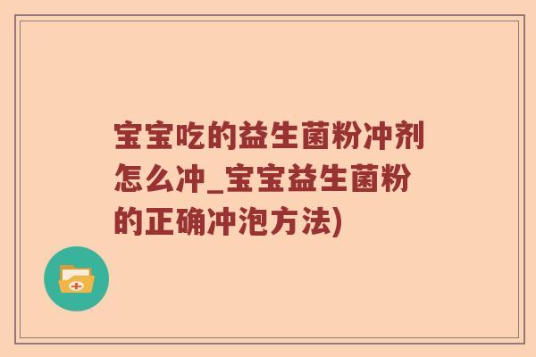 宝宝吃的益生菌粉冲剂怎么冲_宝宝益生菌粉的正确冲泡方法)