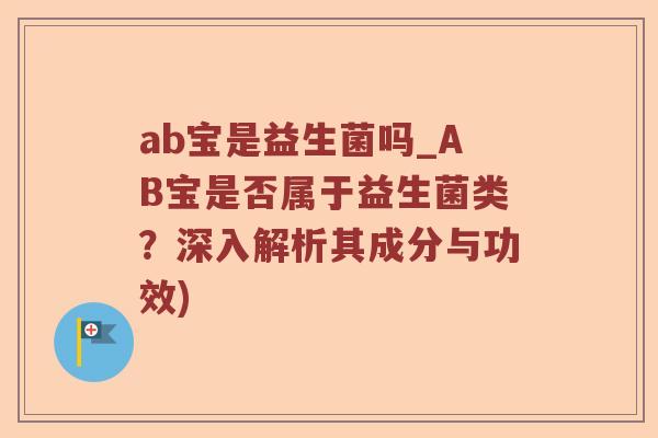 ab宝是益生菌吗_AB宝是否属于益生菌类?深入解析其成分与功效) ab宝是益生菌吗_AB宝是否属于益生菌类?深入解析其成分与功效)