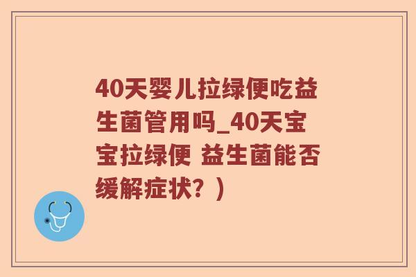 40天婴儿拉绿便吃益生菌管用吗_40天宝宝拉绿便 益生菌能否缓解症状？)