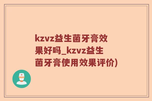 kzvz益生菌牙膏效果好吗_kzvz益生菌牙膏使用效果评价)