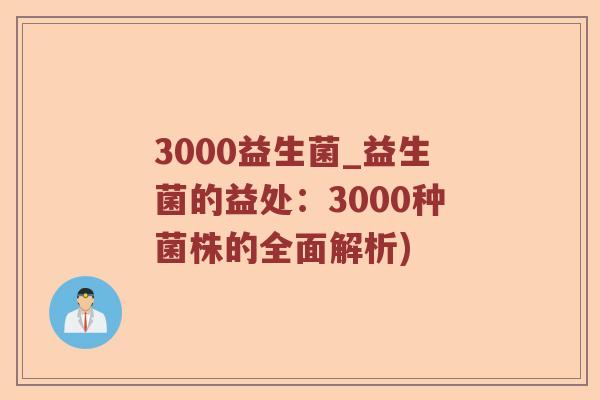 3000益生菌_益生菌的益处：3000种菌株的全面解析)