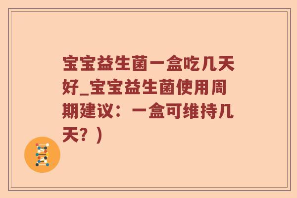 宝宝益生菌一盒吃几天好_宝宝益生菌使用周期建议：一盒可维持几天？)