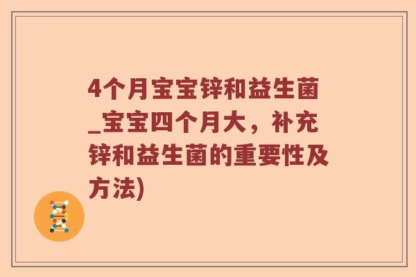 4个月宝宝锌和益生菌_宝宝四个月大，补充锌和益生菌的重要性及方法)