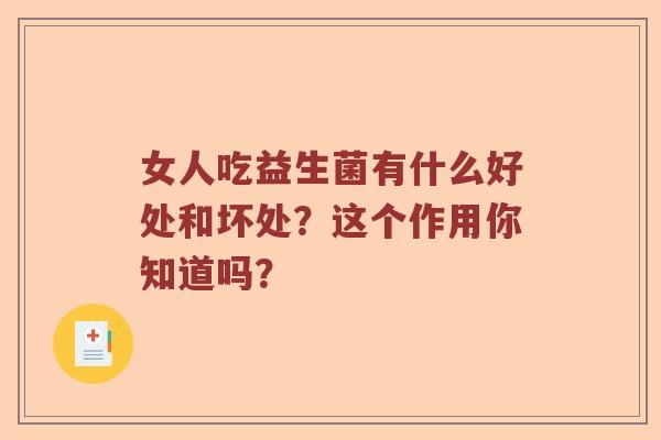 女人吃益生菌有什么好处和坏处？这个作用你知道吗？