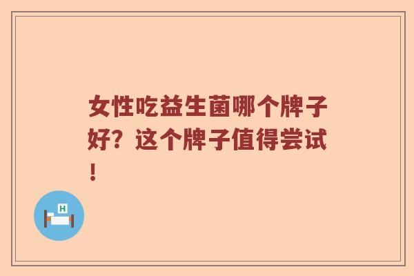女性吃益生菌哪个牌子好？这个牌子值得尝试！