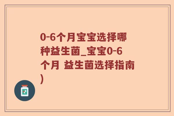 0-6个月宝宝选择哪种益生菌_宝宝0-6个月 益生菌选择指南)