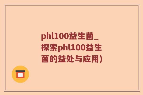 phl100益生菌_探索phl100益生菌的益处与应用)