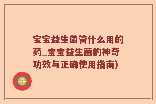 宝宝益生菌管什么用的药_宝宝益生菌的神奇功效与正确使用指南)