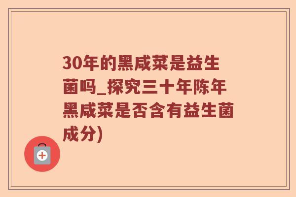 30年的黑咸菜是益生菌吗_探究三十年陈年黑咸菜是否含有益生菌成分)