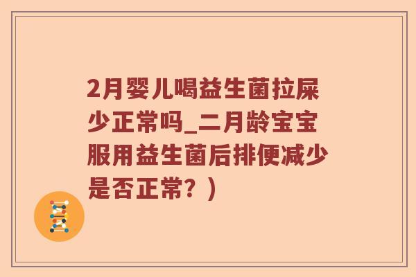 2月婴儿喝益生菌拉屎少正常吗_二月龄宝宝服用益生菌后排便减少是否正常?) 2月婴儿喝益生菌拉屎少正常吗_二月龄宝宝服用益生菌后排便减少是否正常?)