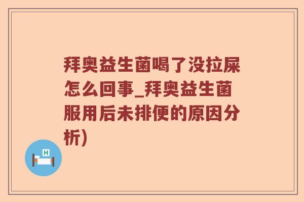 拜奥益生菌喝了没拉屎怎么回事_拜奥益生菌服用后未排便的原因分析)