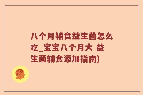 八个月辅食益生菌怎么吃_宝宝八个月大 益生菌辅食添加指南) 八个月辅食益生菌怎么吃_宝宝八个月大 益生菌辅食添加指南)