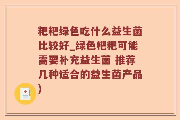 粑粑绿色吃什么益生菌比较好_绿色粑粑可能需要补充益生菌 推荐几种适合的益生菌产品) 粑粑绿色吃什么益生菌比较好_绿色粑粑可能需要补充益生菌 推荐几种适合的益生菌产品)