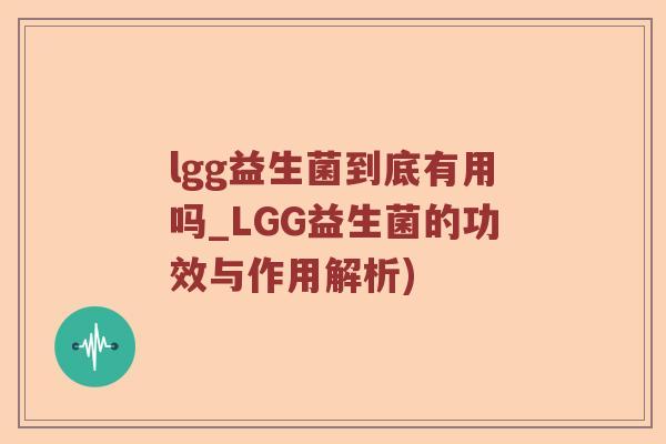 lgg益生菌到底有用吗_LGG益生菌的功效与作用解析)
