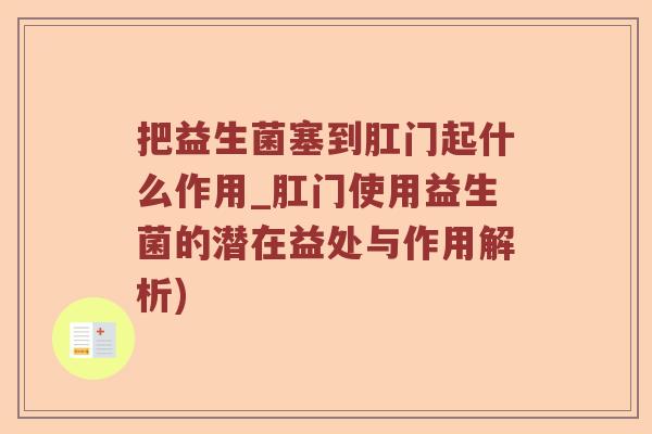 把益生菌塞到肛门起什么作用_肛门使用益生菌的潜在益处与作用解析)