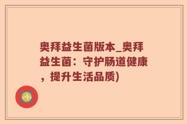 奥拜益生菌版本_奥拜益生菌：守护肠道健康，提升生活品质)