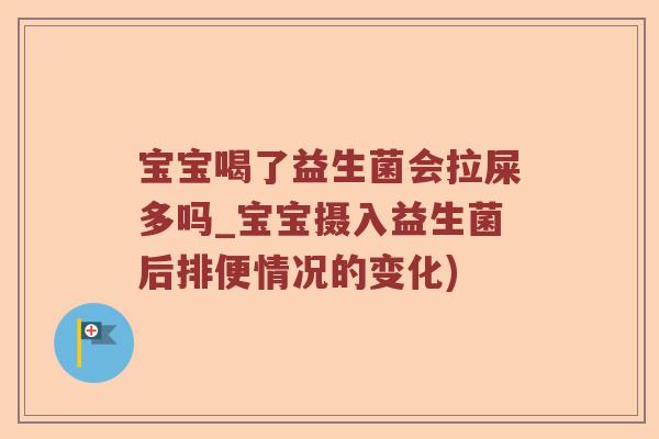 宝宝喝了益生菌会拉屎多吗_宝宝摄入益生菌后排便情况的变化) 宝宝喝了益生菌会拉屎多吗_宝宝摄入益生菌后排便情况的变化)