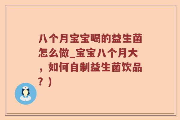 八个月宝宝喝的益生菌怎么做_宝宝八个月大,如何自制益生菌饮品?) 八个月宝宝喝的益生菌怎么做_宝宝八个月大,如何自制益生菌饮品?)