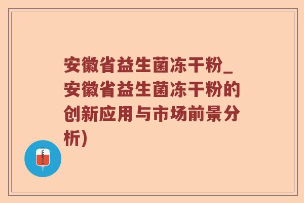 安徽省益生菌冻干粉_安徽省益生菌冻干粉的创新应用与市场前景分析)