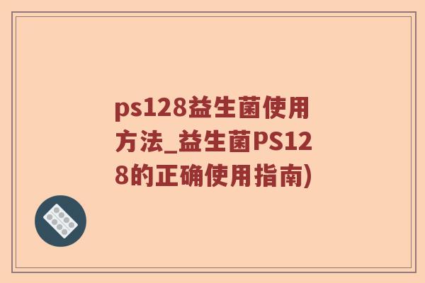 ps128益生菌使用方法_益生菌PS128的正确使用指南)