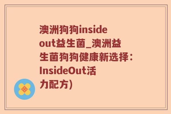 澳洲狗狗insideout益生菌_澳洲益生菌狗狗健康新选择:InsideOut活力配方) 澳洲狗狗insideout益生菌_澳洲益生菌狗狗健康新选择:InsideOut活力配方)