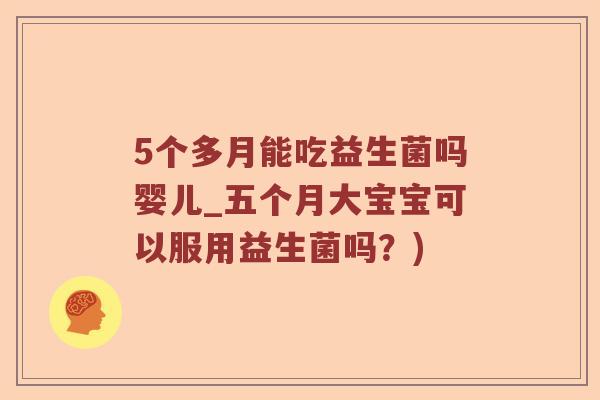 5个多月能吃益生菌吗婴儿_五个月大宝宝可以服用益生菌吗？)
