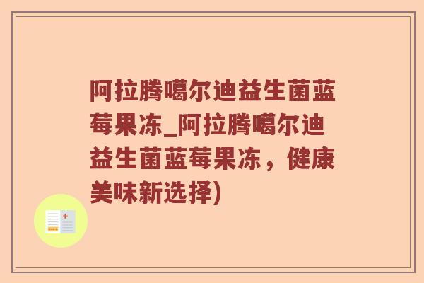 阿拉腾噶尔迪益生菌蓝莓果冻_阿拉腾噶尔迪益生菌蓝莓果冻,健康美味新选择) 阿拉腾噶尔迪益生菌蓝莓果冻_阿拉腾噶尔迪益生菌蓝莓果冻,健康美味新选择)