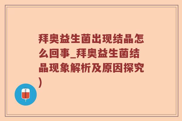 拜奥益生菌出现结晶怎么回事_拜奥益生菌结晶现象解析及原因探究)
