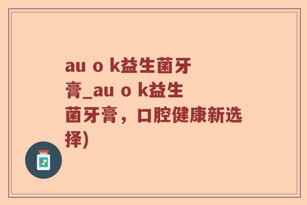 au o k益生菌牙膏_au o k益生菌牙膏，口腔健康新选择)