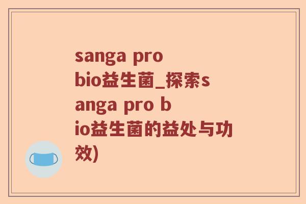 sanga pro bio益生菌_探索sanga pro bio益生菌的益处与功效)