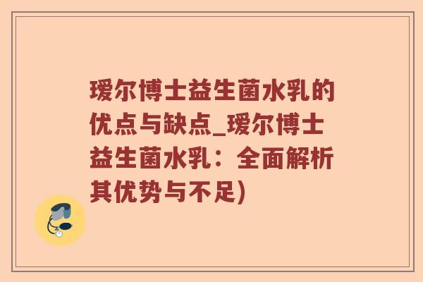 瑷尔博士益生菌水乳的优点与缺点_瑷尔博士益生菌水乳：全面解析其优势与不足)