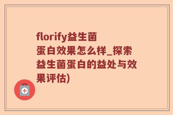 florify益生菌蛋白效果怎么样_探索益生菌蛋白的益处与效果评估)