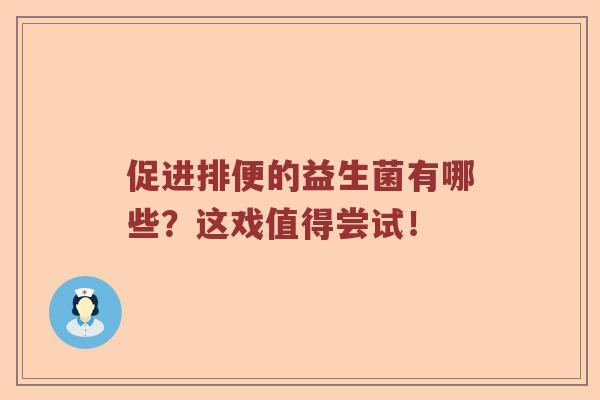 促进排便的益生菌有哪些？这戏值得尝试！