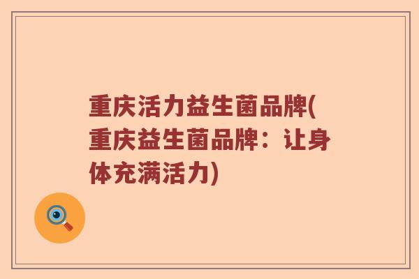 重庆活力益生菌品牌(重庆益生菌品牌：让身体充满活力)