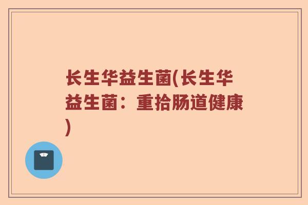 长生华益生菌(长生华益生菌：重拾肠道健康)