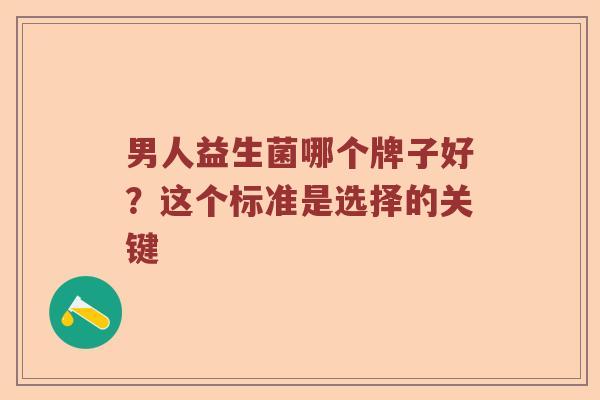 男人益生菌哪个牌子好？这个标准是选择的关键