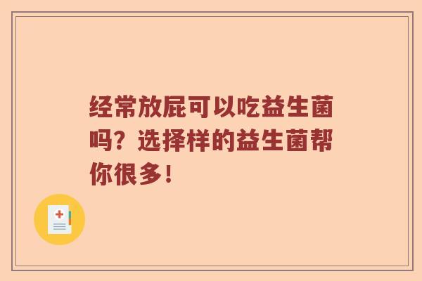 经常放屁可以吃益生菌吗？选择样的益生菌帮你很多！