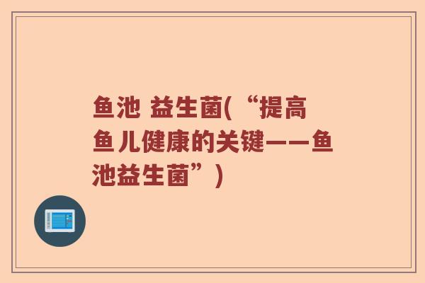 鱼池 益生菌(“提高鱼儿健康的关键——鱼池益生菌”)