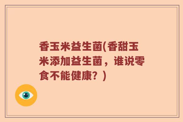 香玉米益生菌(香甜玉米添加益生菌，谁说零食不能健康？)