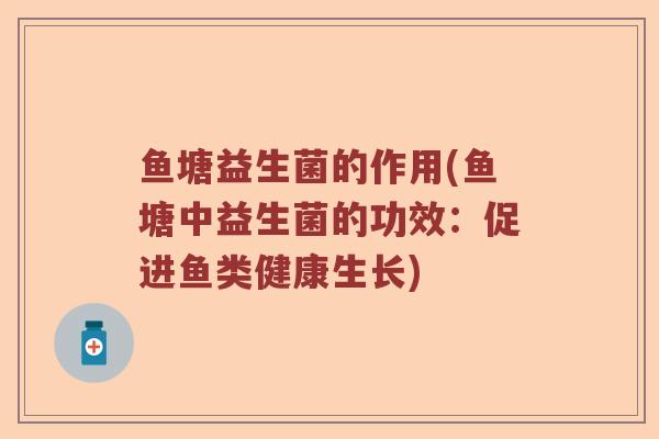 鱼塘益生菌的作用(鱼塘中益生菌的功效：促进鱼类健康生长)