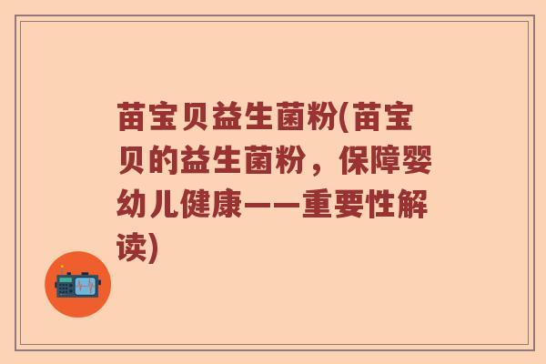 苗宝贝益生菌粉(苗宝贝的益生菌粉,保障婴幼儿健康——重要性解读) 苗宝贝益生菌粉(苗宝贝的益生菌粉,保障婴幼儿健康——重要性解读)