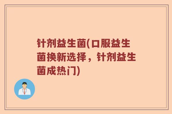 针剂益生菌(口服益生菌换新选择,针剂益生菌成热门) 针剂益生菌(口服益生菌换新选择,针剂益生菌成热门)