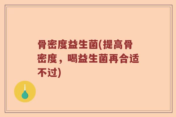 骨密度益生菌(提高骨密度，喝益生菌再合适不过)