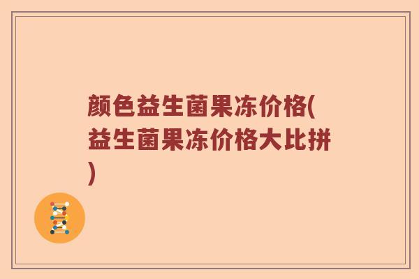 颜色益生菌果冻价格(益生菌果冻价格大比拼)