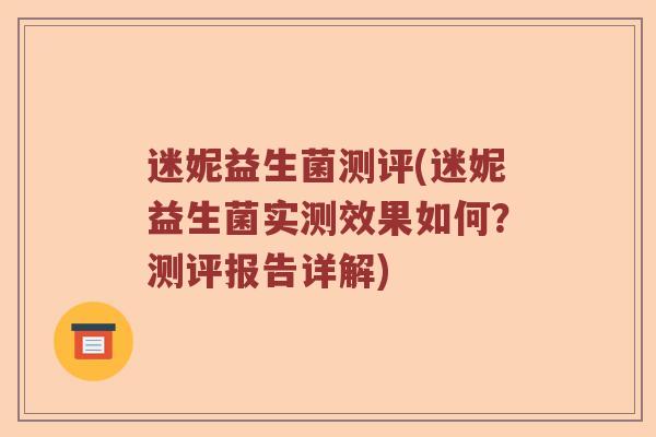 迷妮益生菌测评(迷妮益生菌实测效果如何？测评报告详解)