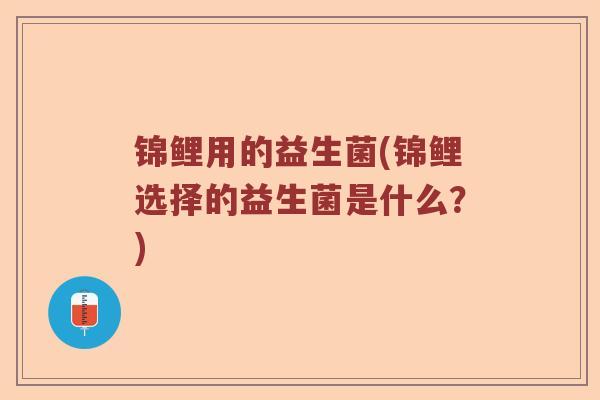 锦鲤用的益生菌(锦鲤选择的益生菌是什么？)